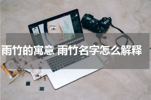 雨竹的寓意 雨竹名字怎么解释