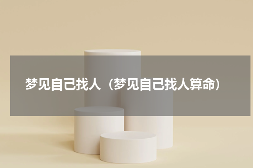 梦见自己找人（梦见自己找人算命）