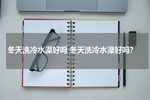 冬天洗冷水澡好吗 冬天洗冷水澡好吗?