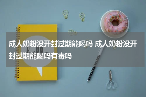 成人奶粉没开封过期能喝吗 成人奶粉没开封过期能喝吗有毒吗