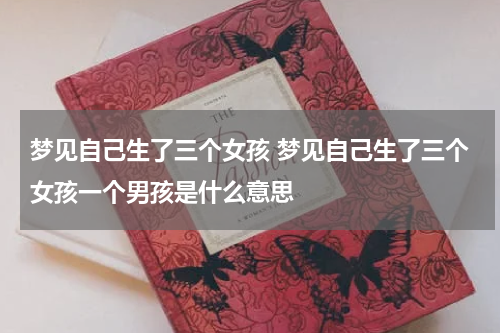 梦见自己生了三个女孩 梦见自己生了三个女孩一个男孩是什么意思