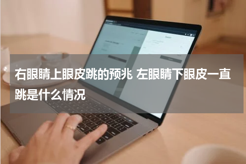 右眼睛上眼皮跳的预兆 左眼睛下眼皮一直跳是什么情况