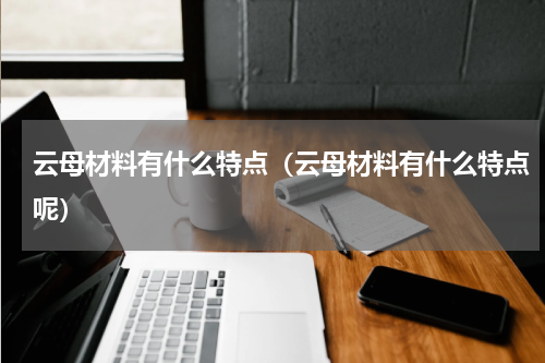 云母材料有什么特点(云母材料有什么特点呢)