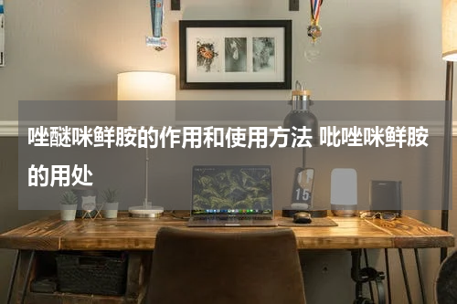 唑醚咪鲜胺的作用和使用方法 吡唑咪鲜胺的用处