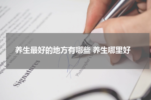 养生最好的地方有哪些 养生哪里好