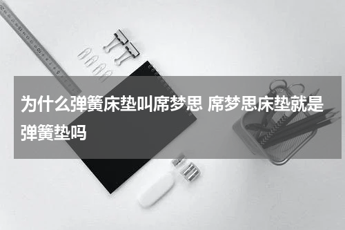 为什么弹簧床垫叫席梦思 席梦思床垫就是弹簧垫吗