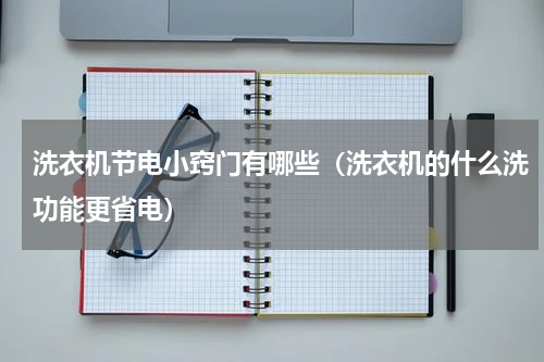 洗衣机节电小窍门有哪些(洗衣机的什么洗功能更省电)
