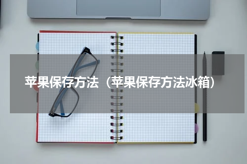 苹果保存方法（苹果保存方法冰箱）