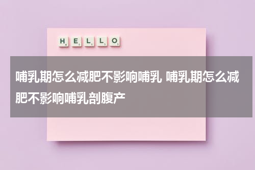 哺乳期怎么减肥不影响哺乳 哺乳期怎么减肥不影响哺乳剖腹产