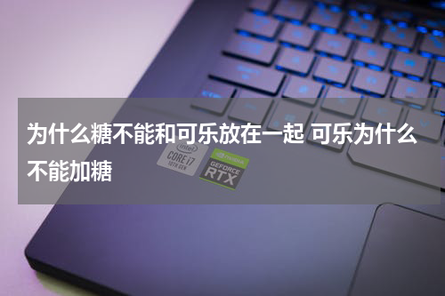 为什么糖不能和可乐放在一起 可乐为什么不能加糖