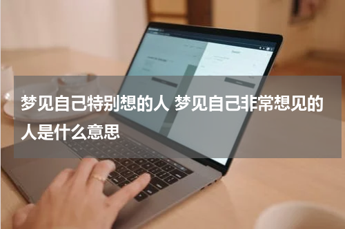 梦见自己特别想的人 梦见自己非常想见的人是什么意思