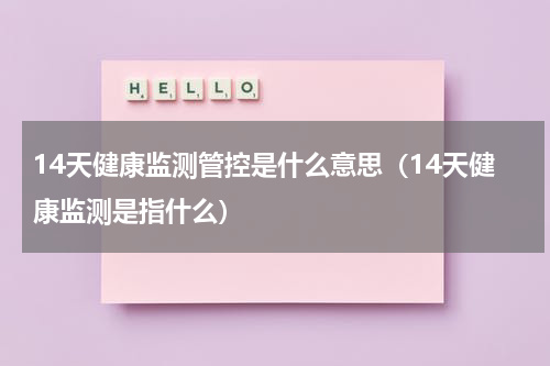 14天健康监测管控是什么意思（14天健康监测是指什么）