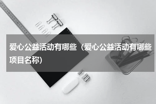 爱心公益活动有哪些（爱心公益活动有哪些项目名称）