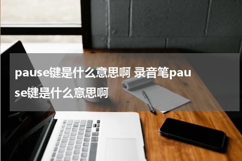 pause键是什么意思啊 录音笔pause键是什么意思啊