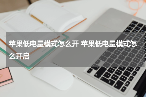 苹果低电量模式怎么开 苹果低电量模式怎么开启
