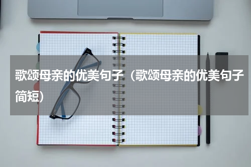 歌颂母亲的优美句子（歌颂母亲的优美句子简短）