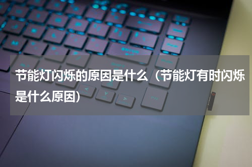 节能灯闪烁的原因是什么(节能灯有时闪烁是什么原因)