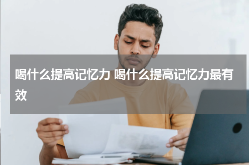 喝什么提高记忆力 喝什么提高记忆力最有效