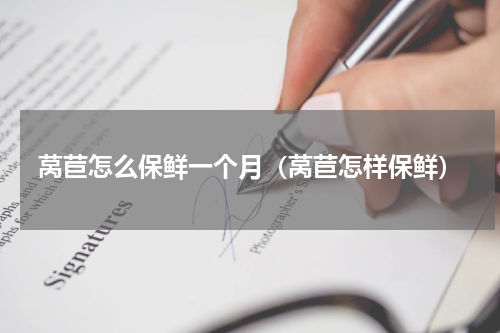 莴苣怎么保鲜一个月（莴苣怎样保鲜）