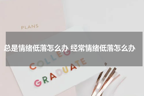 总是情绪低落怎么办 经常情绪低落怎么办