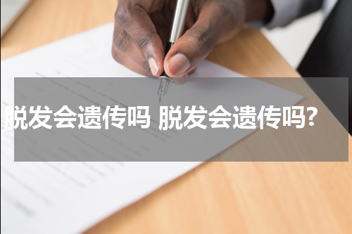 脱发会遗传吗 脱发会遗传吗?