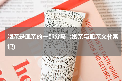 姻亲是血亲的一部分吗（姻亲与血亲文化常识）