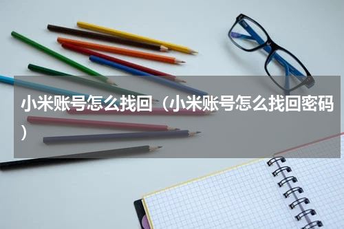 小米账号怎么找回（小米账号怎么找回密码）