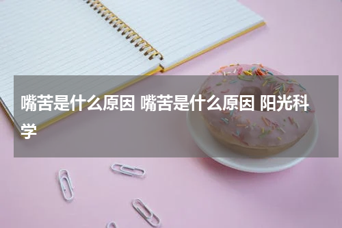 嘴苦是什么原因 嘴苦是什么原因 阳光科学
