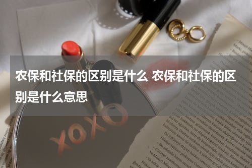 农保和社保的区别是什么 农保和社保的区别是什么意思
