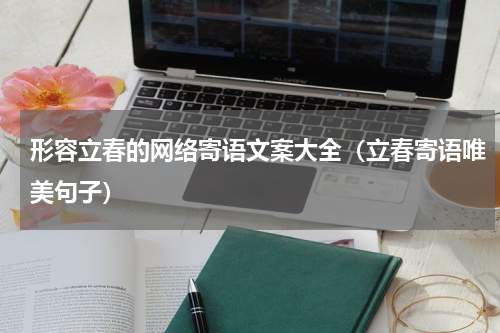 形容立春的网络寄语文案大全(立春寄语唯美句子)