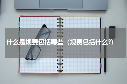 什么是规费包括哪些（规费包括什么?）