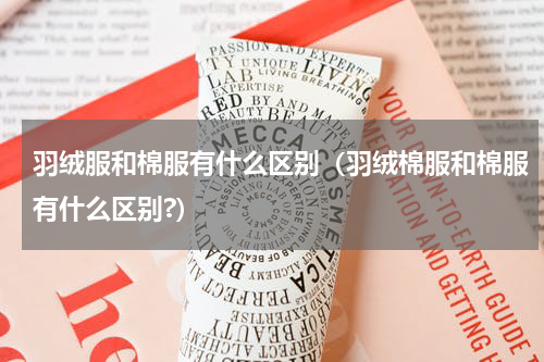 羽绒服和棉服有什么区别(羽绒棉服和棉服有什么区别?)