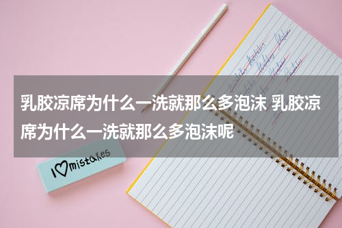 乳胶凉席为什么一洗就那么多泡沫 乳胶凉席为什么一洗就那么多泡沫呢