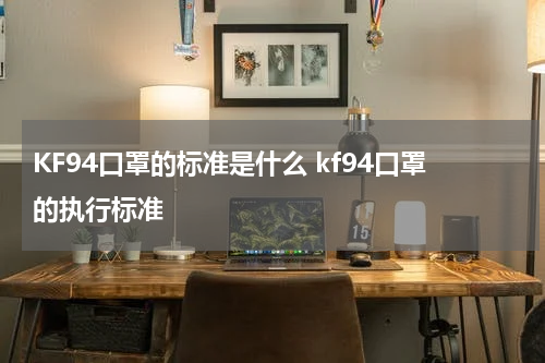 KF94口罩的标准是什么 kf94口罩的执行标准