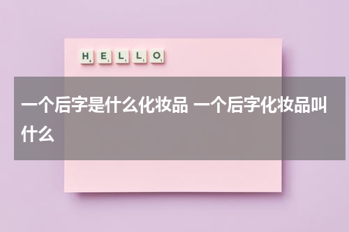 一个后字是什么化妆品 一个后字化妆品叫什么