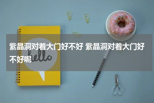 紫晶洞对着大门好不好 紫晶洞对着大门好不好呢