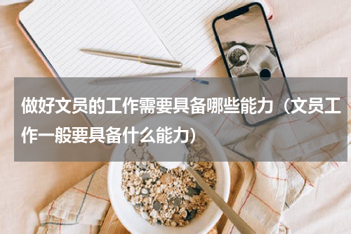 做好文员的工作需要具备哪些能力(文员工作一般要具备什么能力)
