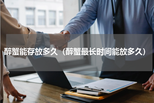 醉蟹能存放多久（醉蟹最长时间能放多久）