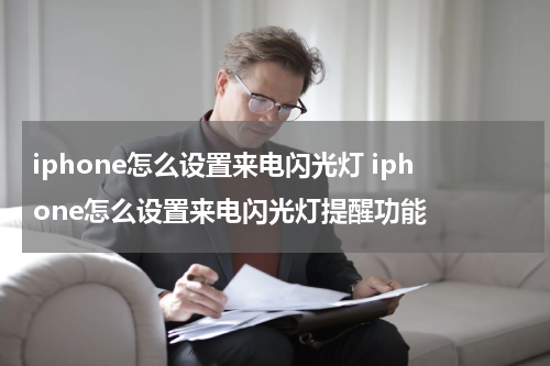 iphone怎么设置来电闪光灯 iphone怎么设置来电闪光灯提醒功能