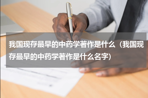 我国现存最早的中药学著作是什么（我国现存最早的中药学著作是什么名字）