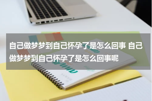 自己做梦梦到自己怀孕了是怎么回事 自己做梦梦到自己怀孕了是怎么回事呢