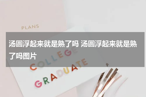 汤圆浮起来就是熟了吗 汤圆浮起来就是熟了吗图片
