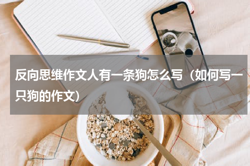 反向思维作文人有一条狗怎么写（如何写一只狗的作文）