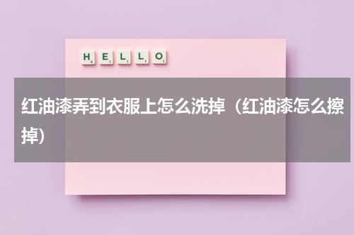 红油漆弄到衣服上怎么洗掉（红油漆怎么擦掉）
