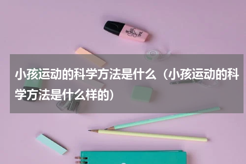 小孩运动的科学方法是什么(小孩运动的科学方法是什么样的)