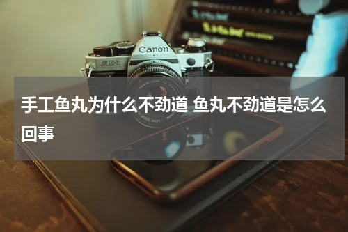 手工鱼丸为什么不劲道 鱼丸不劲道是怎么回事