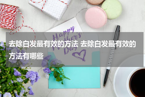 去除白发最有效的方法 去除白发最有效的方法有哪些