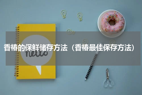 香椿的保鲜储存方法（香椿最佳保存方法）