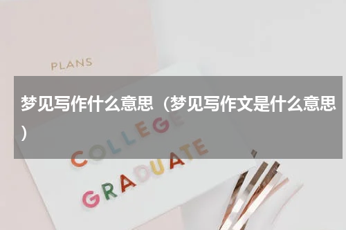 梦见写作什么意思(梦见写作文是什么意思)
