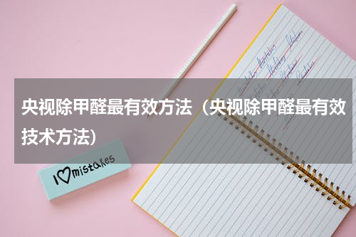 央视除甲醛最有效方法(央视除甲醛最有效技术方法)